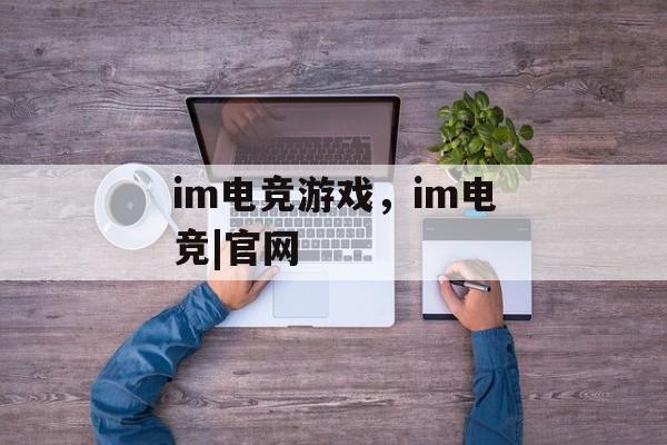 im电竞游戏，im电竞|官网