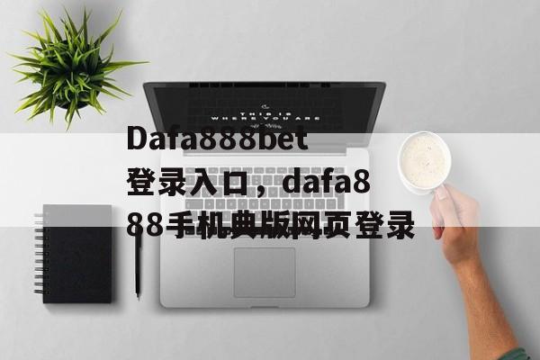 Dafa888bet登录入口，dafa888手机典版网页登录