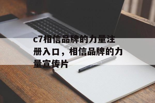 c7相信品牌的力量注册入口，相信品牌的力量宣传片